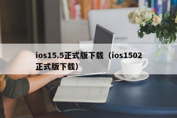 ios15.5正式版下载（ios1502正式版下载）