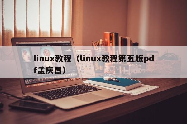 linux教程（linux教程第五版pdf孟庆昌）