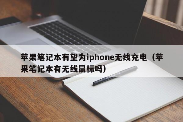 苹果笔记本有望为iphone无线充电（苹果笔记本有无线鼠标吗）