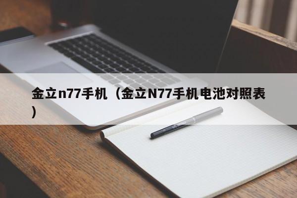 金立n77手机（金立N77手机电池对照表）