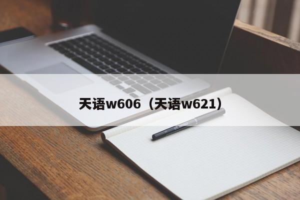 天语w606（天语w621）