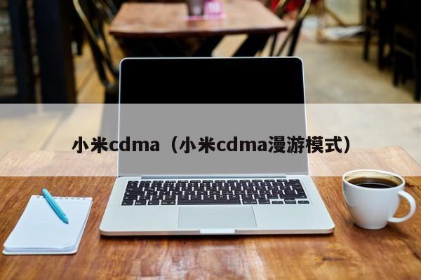 小米cdma（小米cdma漫游模式）