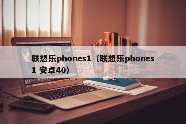 联想乐phones1（联想乐phones1 安卓40）