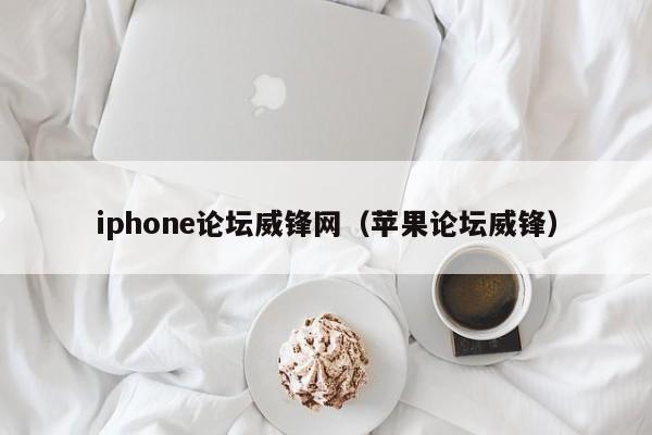 iphone论坛威锋网（苹果论坛威锋）