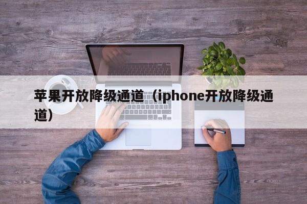 苹果开放降级通道（iphone开放降级通道）