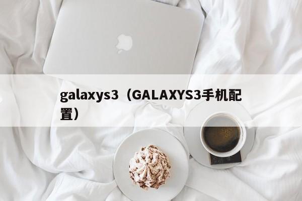 galaxys3（GALAXYS3手机配置）