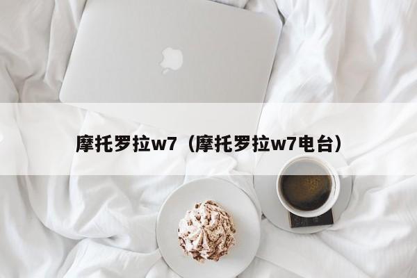 摩托罗拉w7（摩托罗拉w7电台）