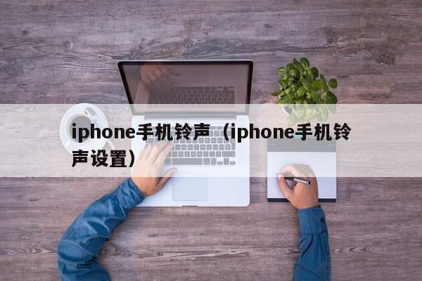 iphone手机铃声（iphone手机铃声设置）