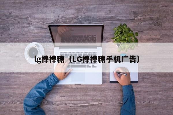 lg棒棒糖（LG棒棒糖手机广告）