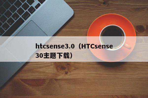 htcsense3.0（HTCsense30主题下载）