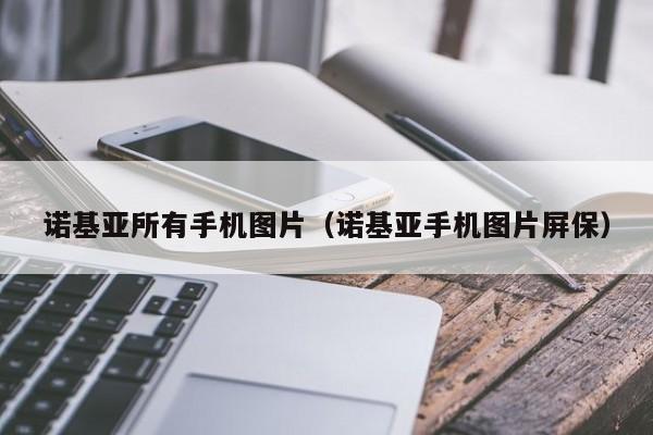 诺基亚所有手机图片（诺基亚手机图片屏保）