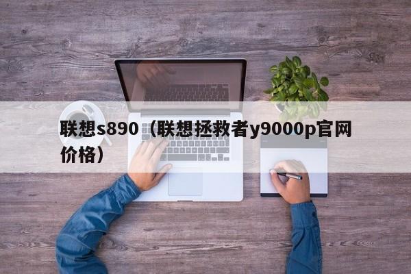 联想s890（联想拯救者y9000p官网价格）