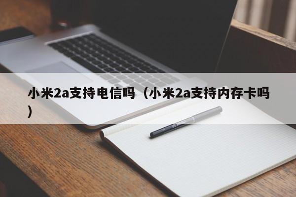 小米2a支持电信吗（小米2a支持内存卡吗）