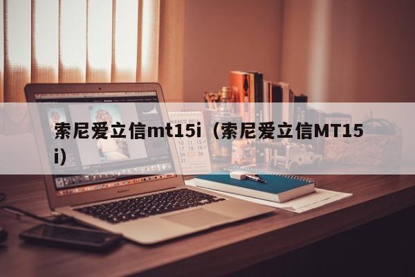 索尼爱立信mt15i（索尼爱立信MT15i）