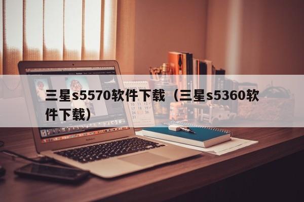 三星s5570软件下载（三星s5360软件下载）