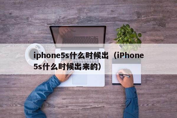 iphone5s什么时候出（iPhone5s什么时候出来的）