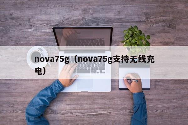 nova75g（nova75g支持无线充电）