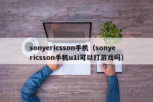 sonyericsson手机（sonyericsson手机u1i可以打游戏吗）