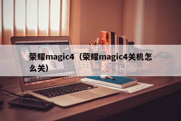 荣耀magic4（荣耀magic4关机怎么关）