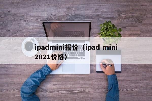 ipadmini报价（ipad mini2021价格）