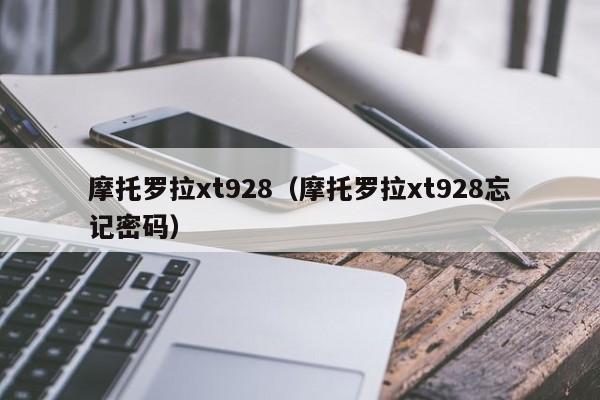 摩托罗拉xt928（摩托罗拉xt928忘记密码）