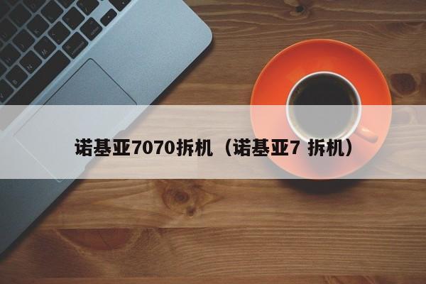 诺基亚7070拆机（诺基亚7 拆机）