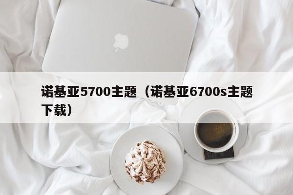 诺基亚5700主题（诺基亚6700s主题下载）