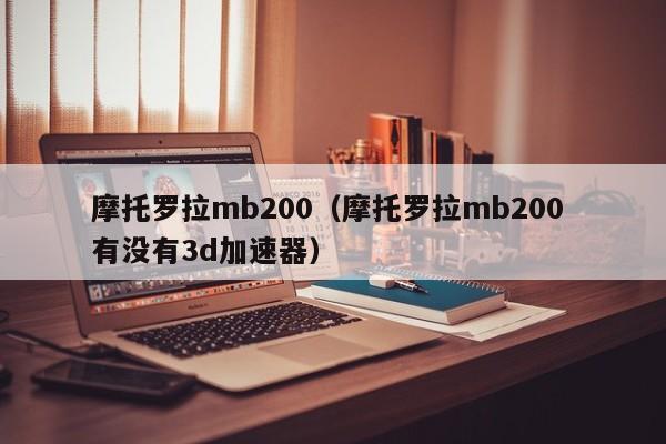 摩托罗拉mb200（摩托罗拉mb200 有没有3d加速器）