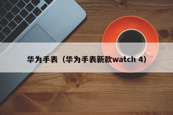 华为手表（华为手表新款watch 4）