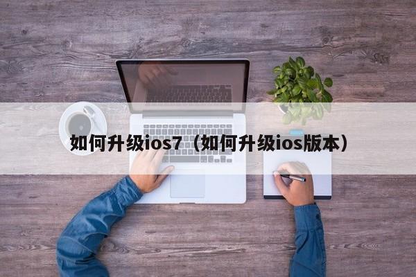 如何升级ios7（如何升级ios版本）