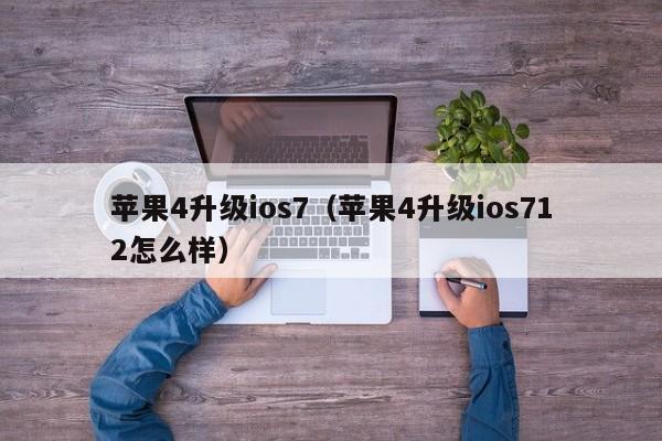 苹果4升级ios7（苹果4升级ios712怎么样）