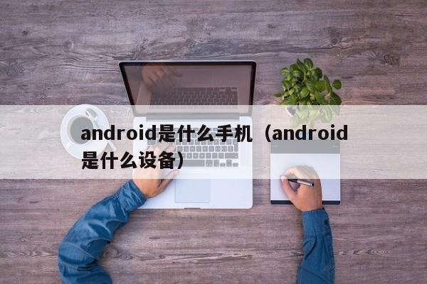 android是什么手机（android是什么设备）