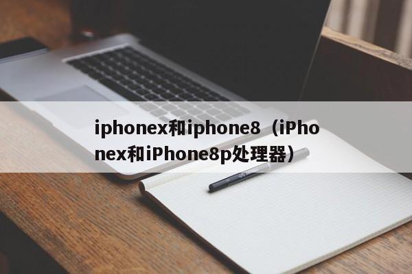 iphonex和iphone8（iPhonex和iPhone8p处理器）