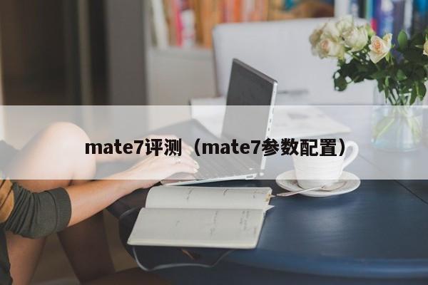 mate7评测（mate7参数配置）