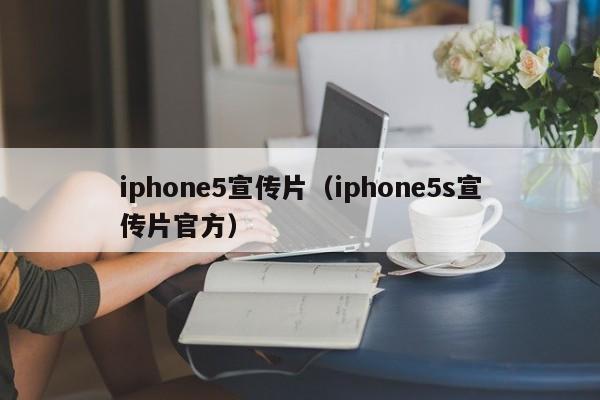 iphone5宣传片（iphone5s宣传片官方）