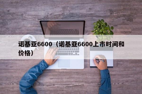 诺基亚6600（诺基亚6600上市时间和价格）