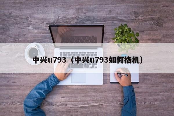 中兴u793（中兴u793如何格机）