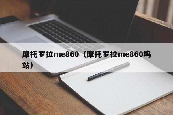 摩托罗拉me860（摩托罗拉me860坞站）