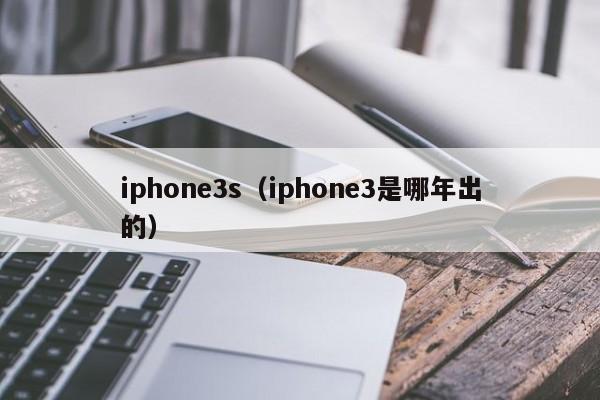 iphone3s（iphone3是哪年出的）