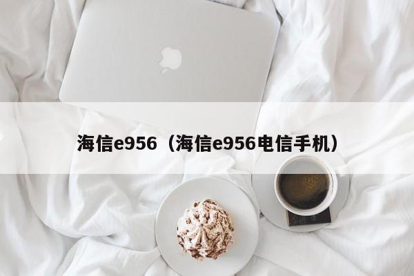 海信e956（海信e956电信手机）