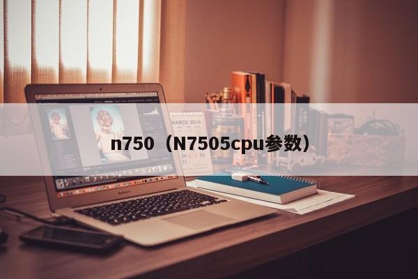 n750（N7505cpu参数）