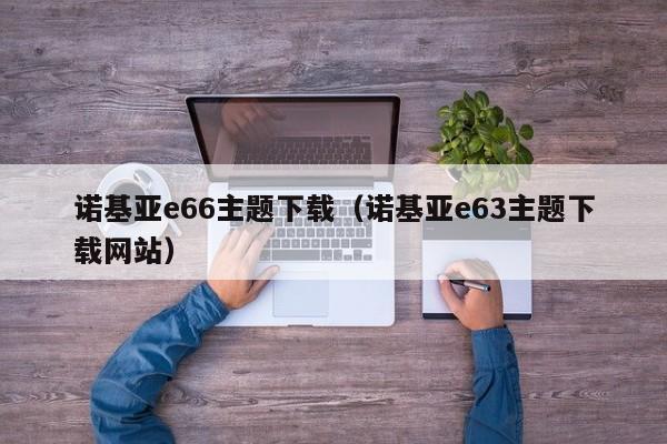 诺基亚e66主题下载（诺基亚e63主题下载网站）