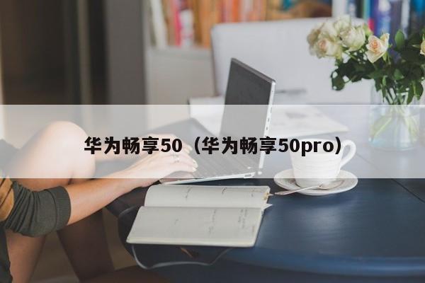 华为畅享50（华为畅享50pro）