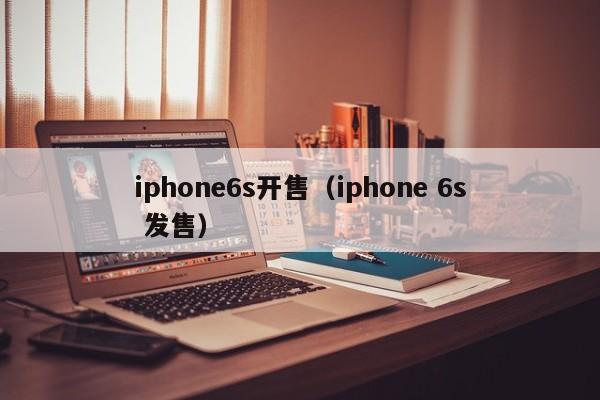 iphone6s开售（iphone 6s 发售）