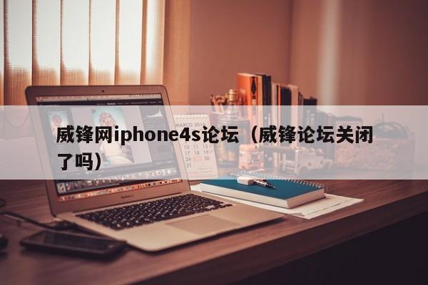 威锋网iphone4s论坛（威锋论坛关闭了吗）