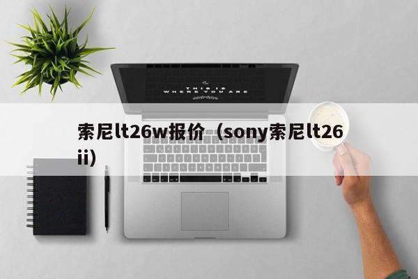 索尼lt26w报价（sony索尼lt26ii）