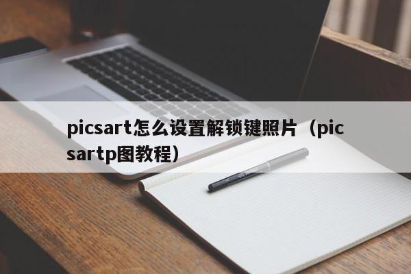 picsart怎么设置解锁键照片（picsartp图教程）