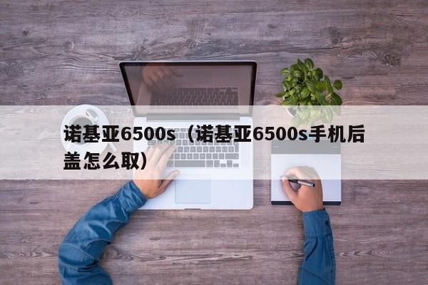 诺基亚6500s（诺基亚6500s手机后盖怎么取）