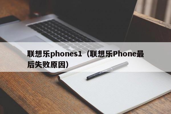 联想乐phones1（联想乐Phone最后失败原因）