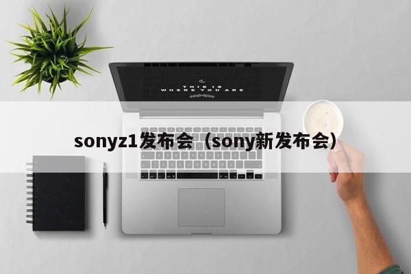 sonyz1发布会（sony新发布会）